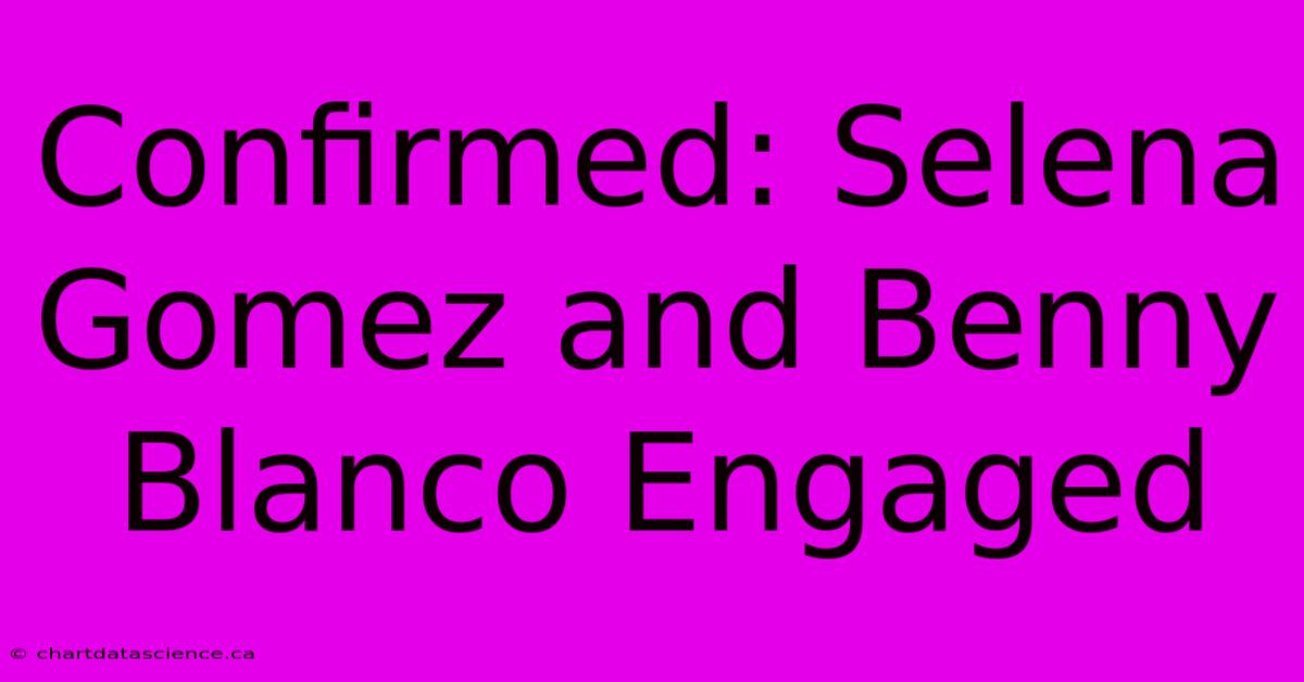 Confirmed: Selena Gomez And Benny Blanco Engaged