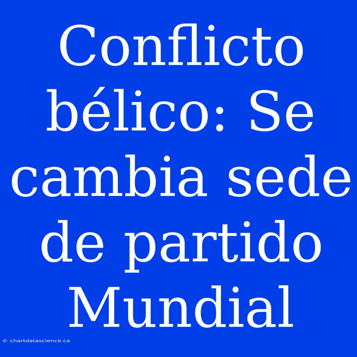 Conflicto Bélico: Se Cambia Sede De Partido Mundial