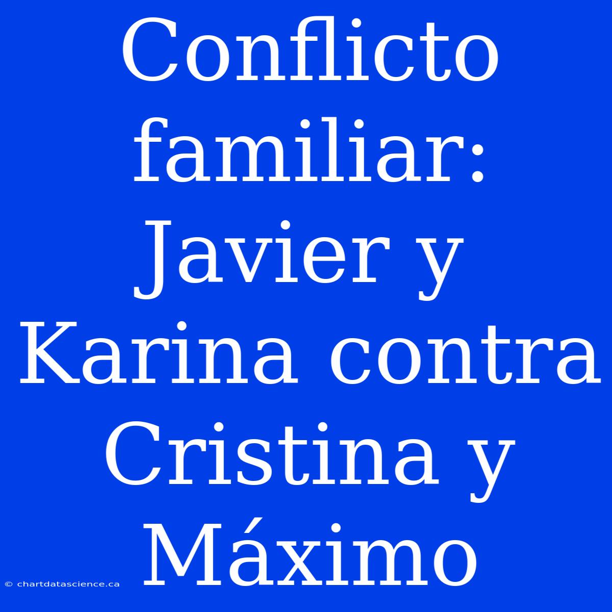 Conflicto Familiar: Javier Y Karina Contra Cristina Y Máximo