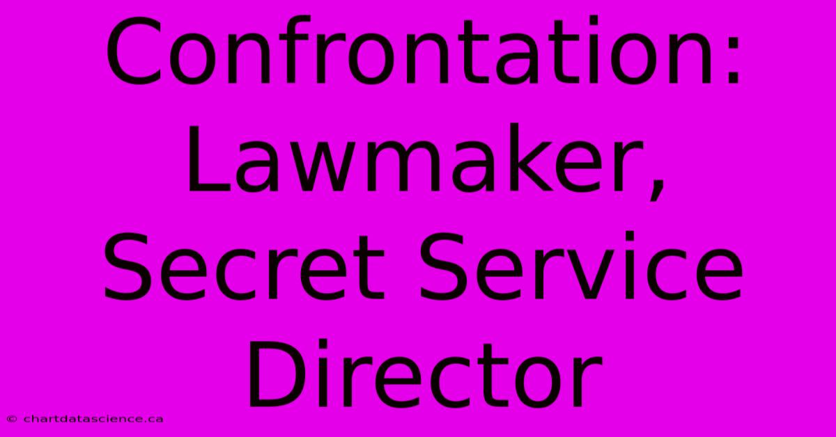 Confrontation: Lawmaker, Secret Service Director