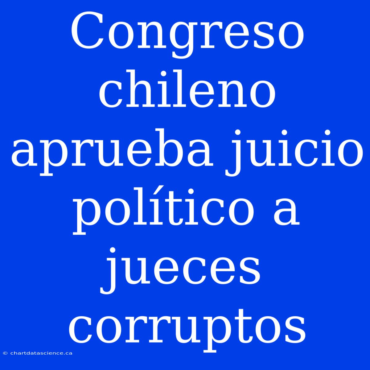 Congreso Chileno Aprueba Juicio Político A Jueces Corruptos