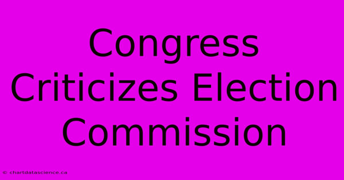 Congress Criticizes Election Commission