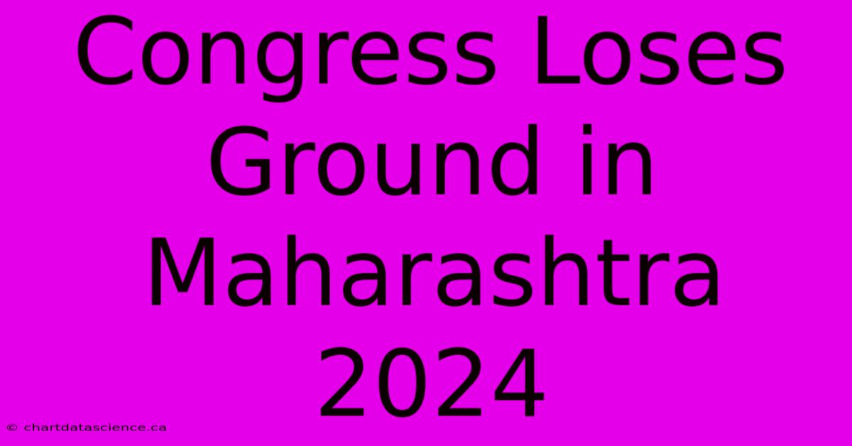 Congress Loses Ground In Maharashtra 2024