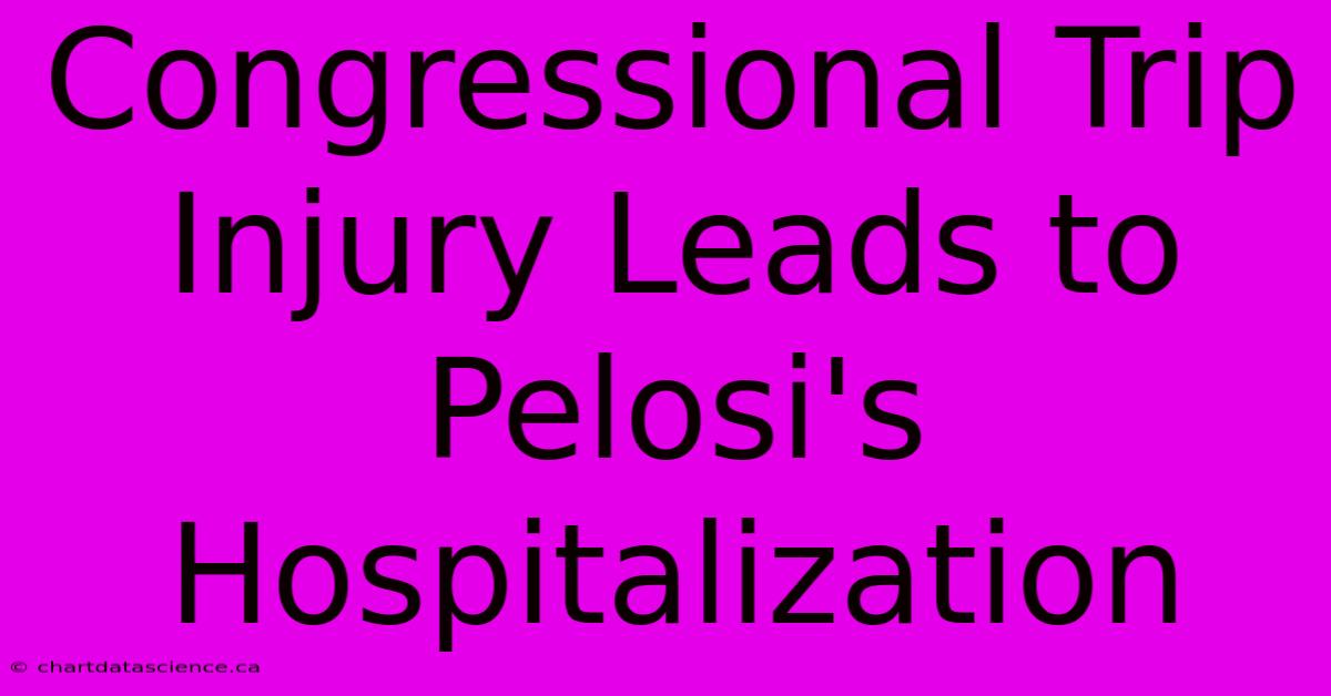 Congressional Trip Injury Leads To Pelosi's Hospitalization