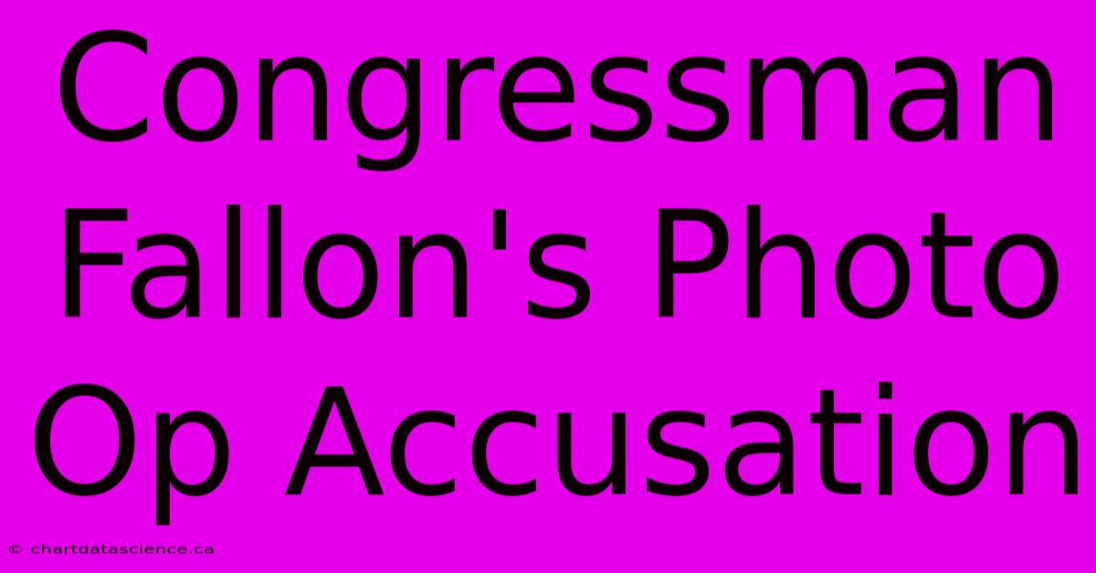 Congressman Fallon's Photo Op Accusation