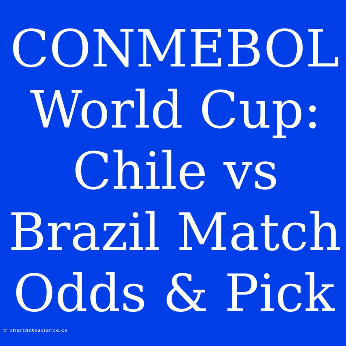 CONMEBOL World Cup: Chile Vs Brazil Match Odds & Pick