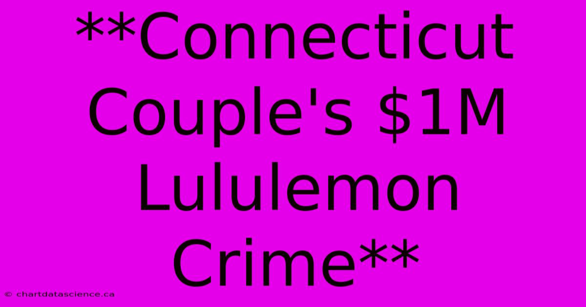 **Connecticut Couple's $1M Lululemon Crime**