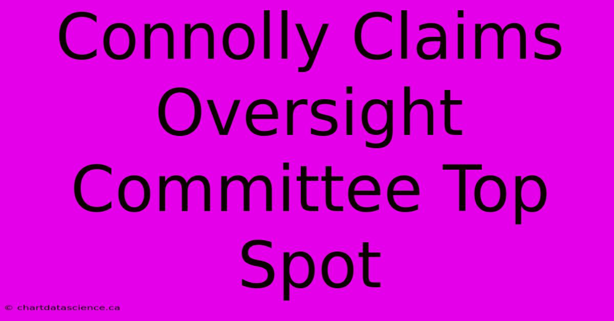 Connolly Claims Oversight Committee Top Spot