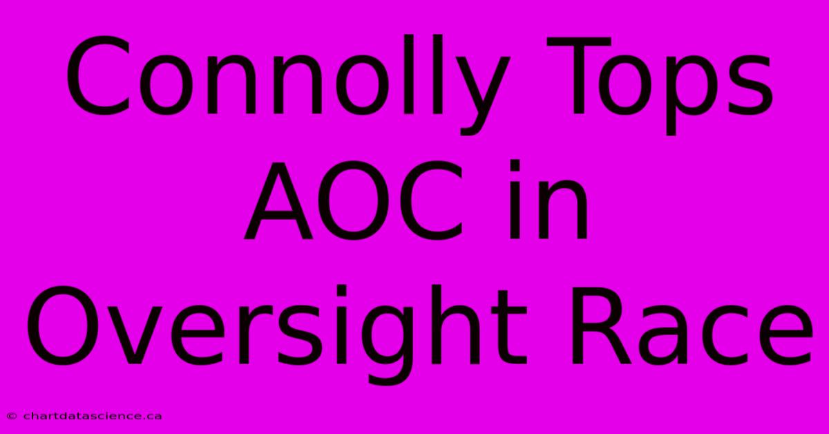 Connolly Tops AOC In Oversight Race