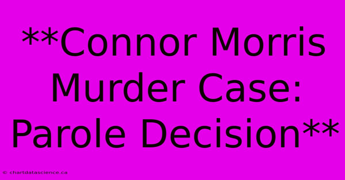 **Connor Morris Murder Case: Parole Decision**