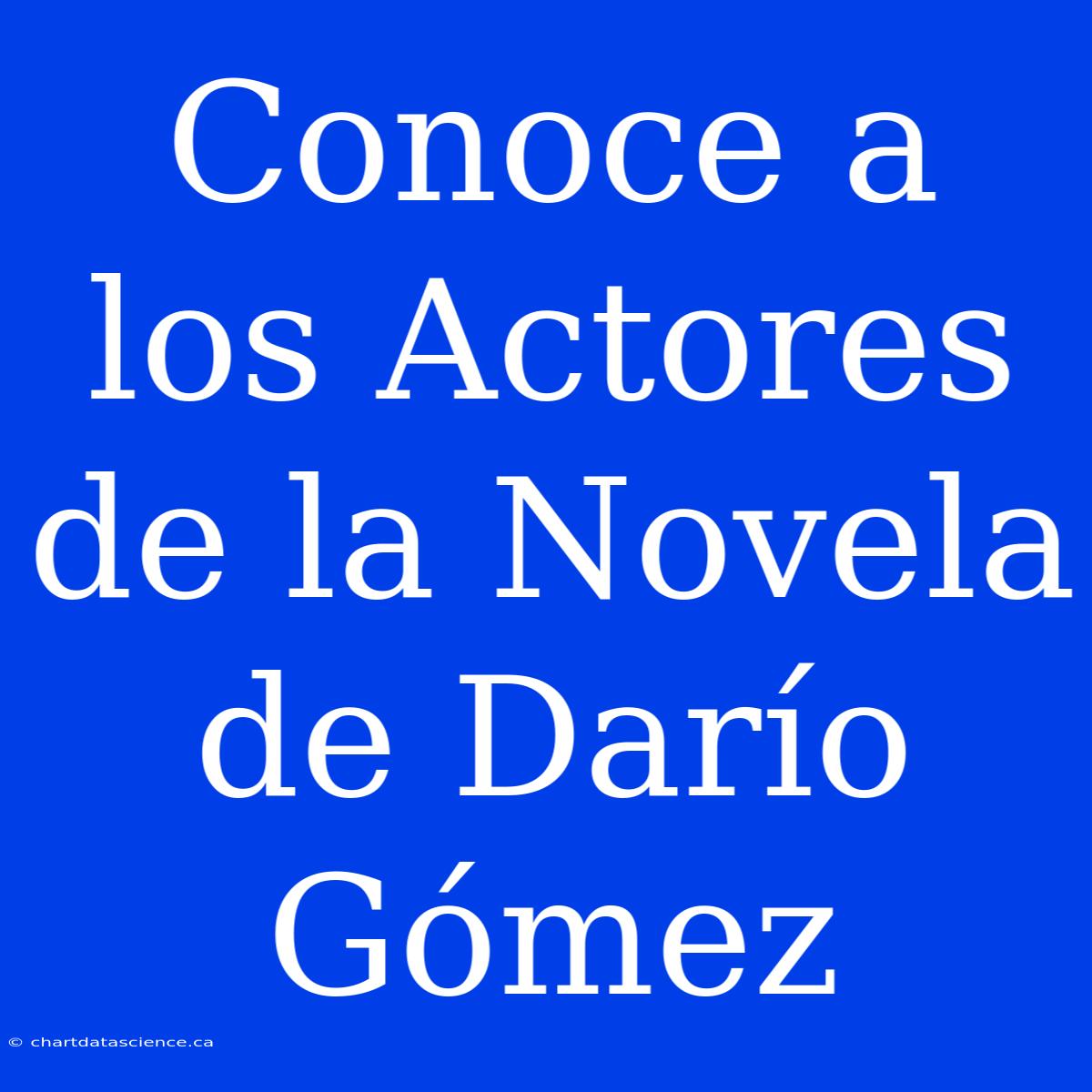 Conoce A Los Actores De La Novela De Darío Gómez