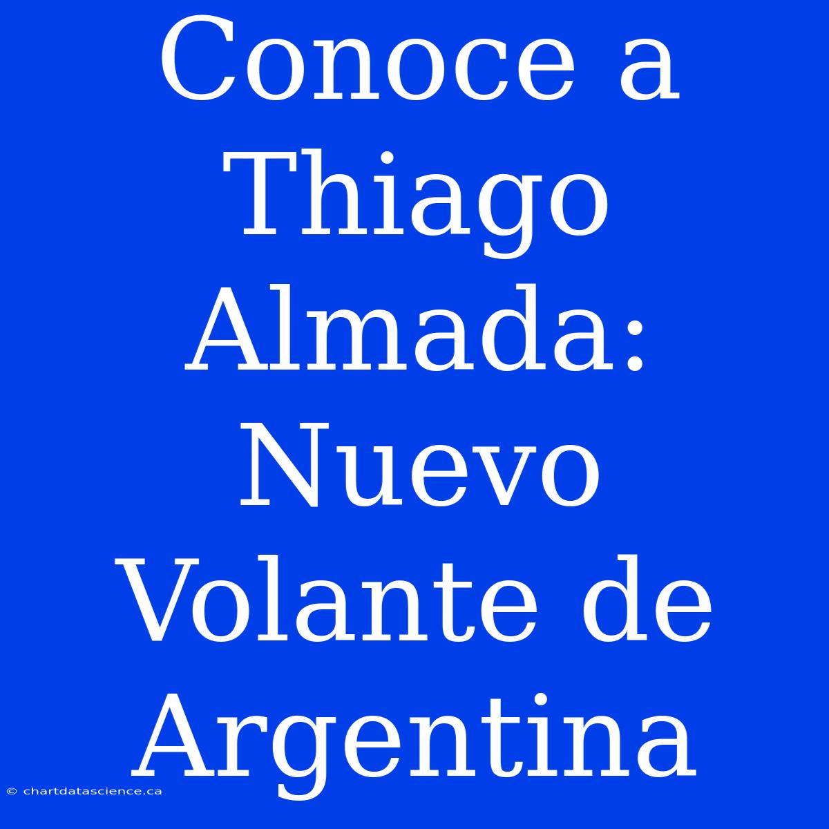 Conoce A Thiago Almada: Nuevo Volante De Argentina