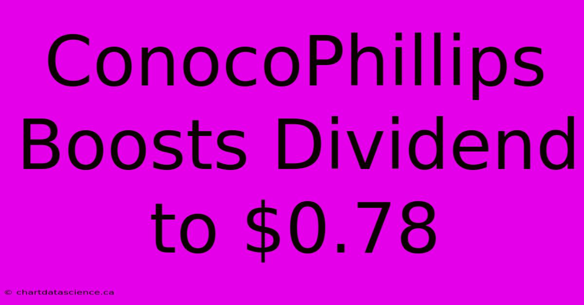 ConocoPhillips Boosts Dividend To $0.78