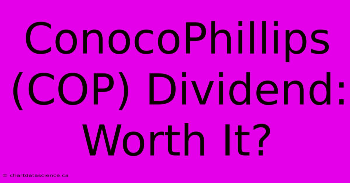 ConocoPhillips (COP) Dividend: Worth It?