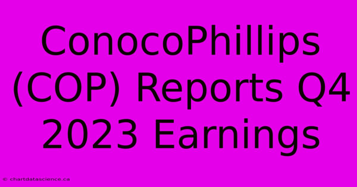 ConocoPhillips (COP) Reports Q4 2023 Earnings