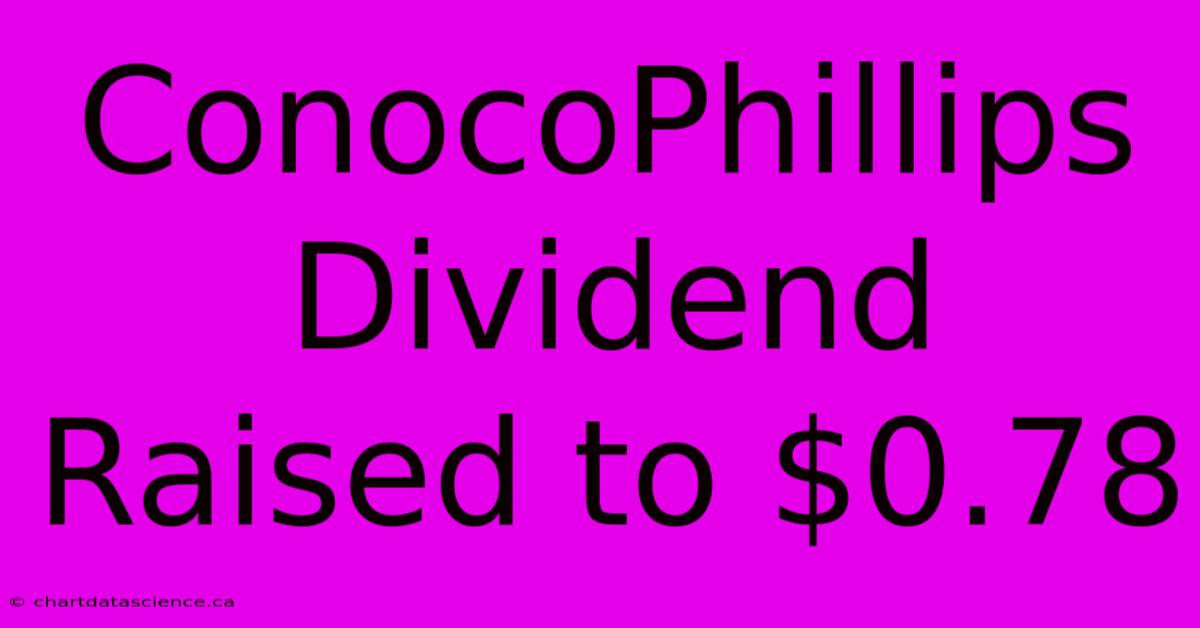 ConocoPhillips Dividend Raised To $0.78