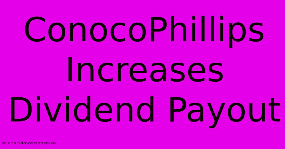 ConocoPhillips Increases Dividend Payout