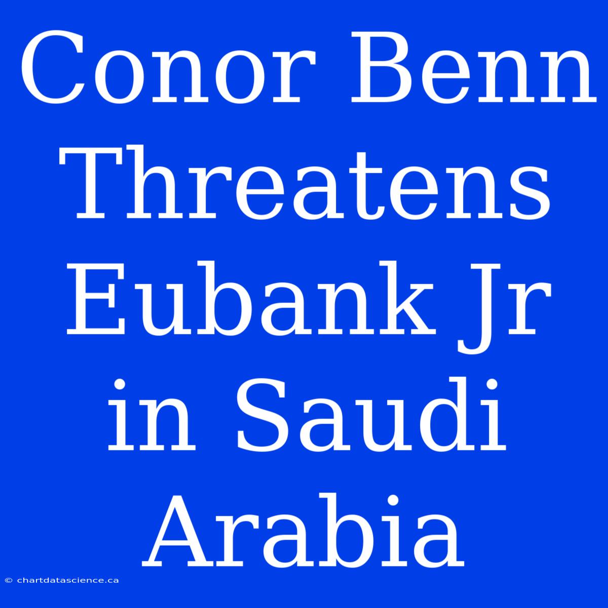 Conor Benn Threatens Eubank Jr In Saudi Arabia