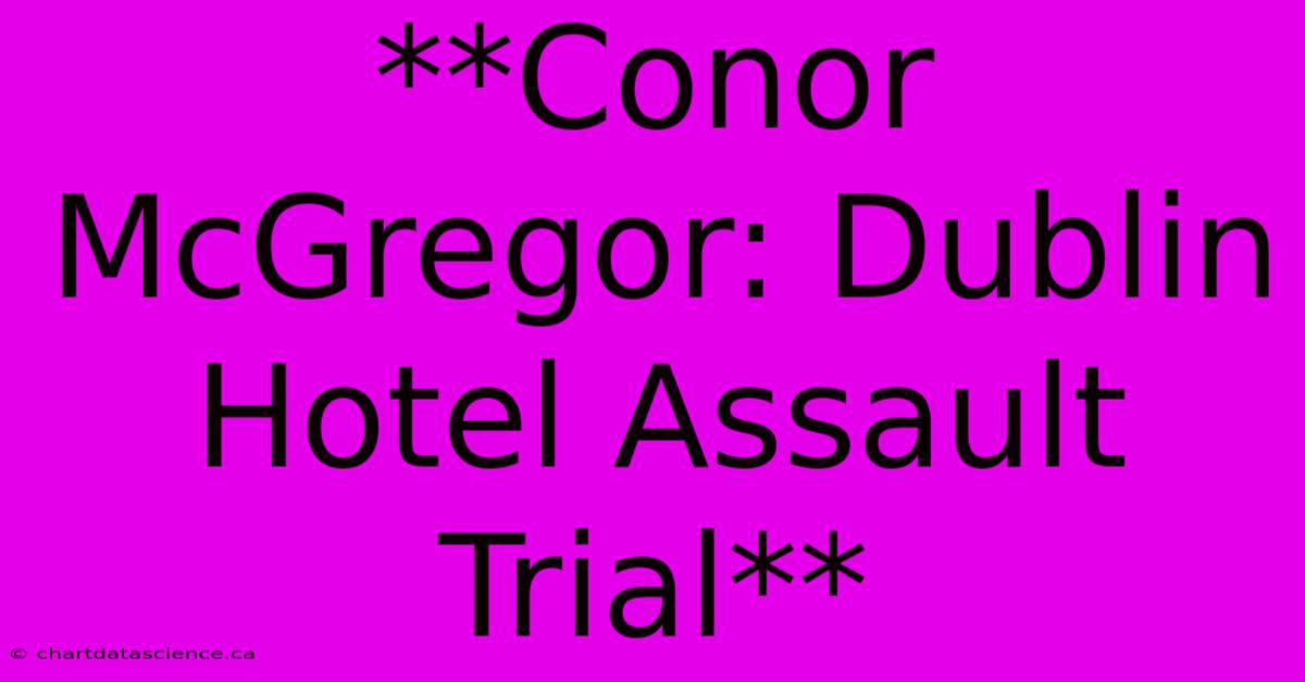 **Conor McGregor: Dublin Hotel Assault Trial**