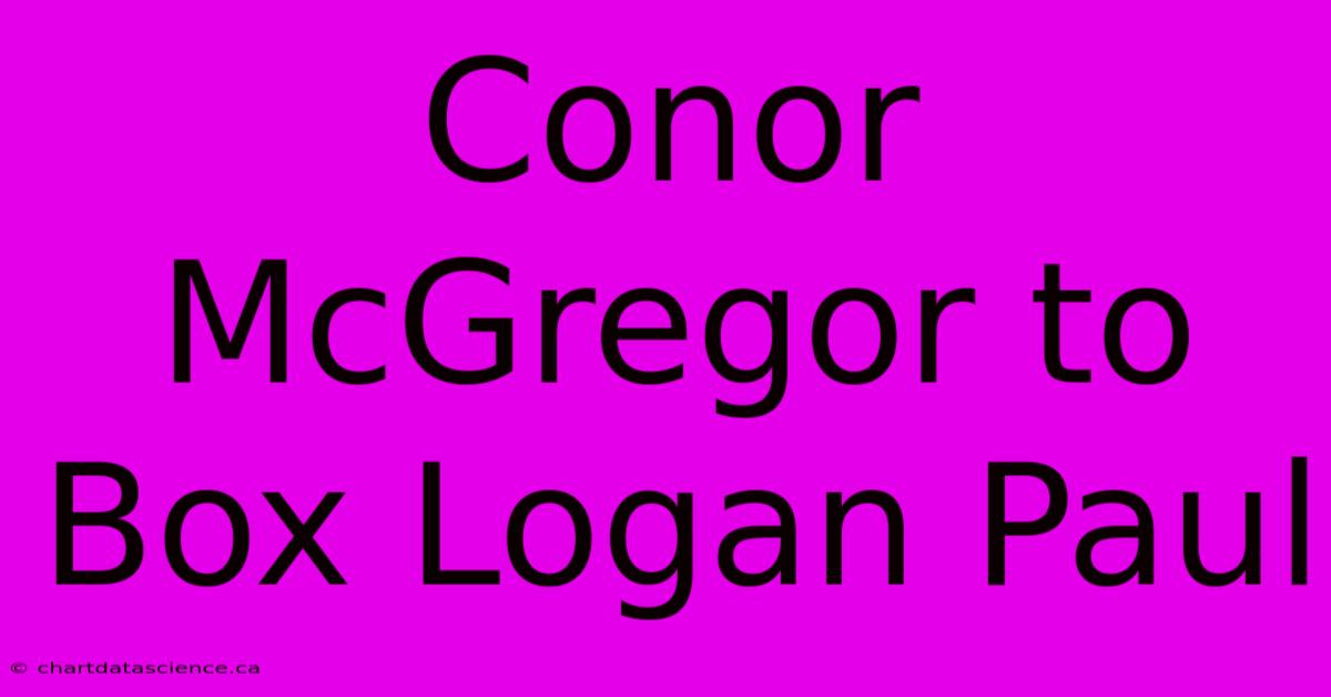 Conor McGregor To Box Logan Paul