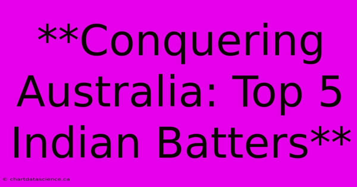 **Conquering Australia: Top 5 Indian Batters** 