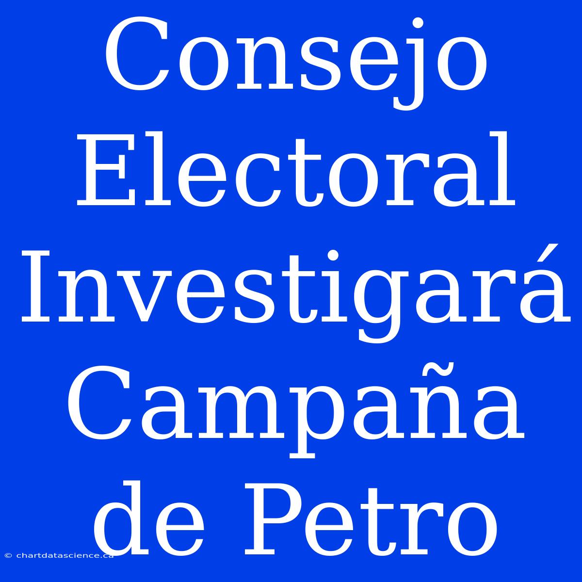 Consejo Electoral Investigará Campaña De Petro