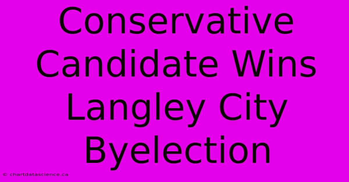 Conservative Candidate Wins Langley City Byelection