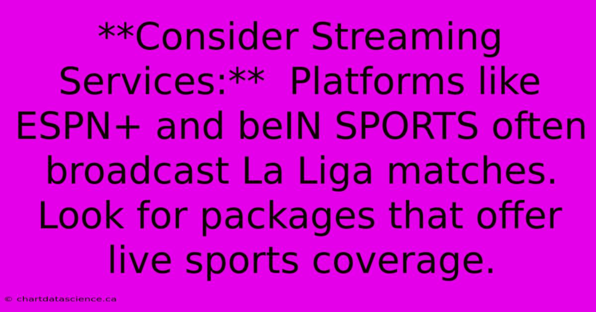 **Consider Streaming Services:**  Platforms Like ESPN+ And BeIN SPORTS Often Broadcast La Liga Matches. Look For Packages That Offer Live Sports Coverage.