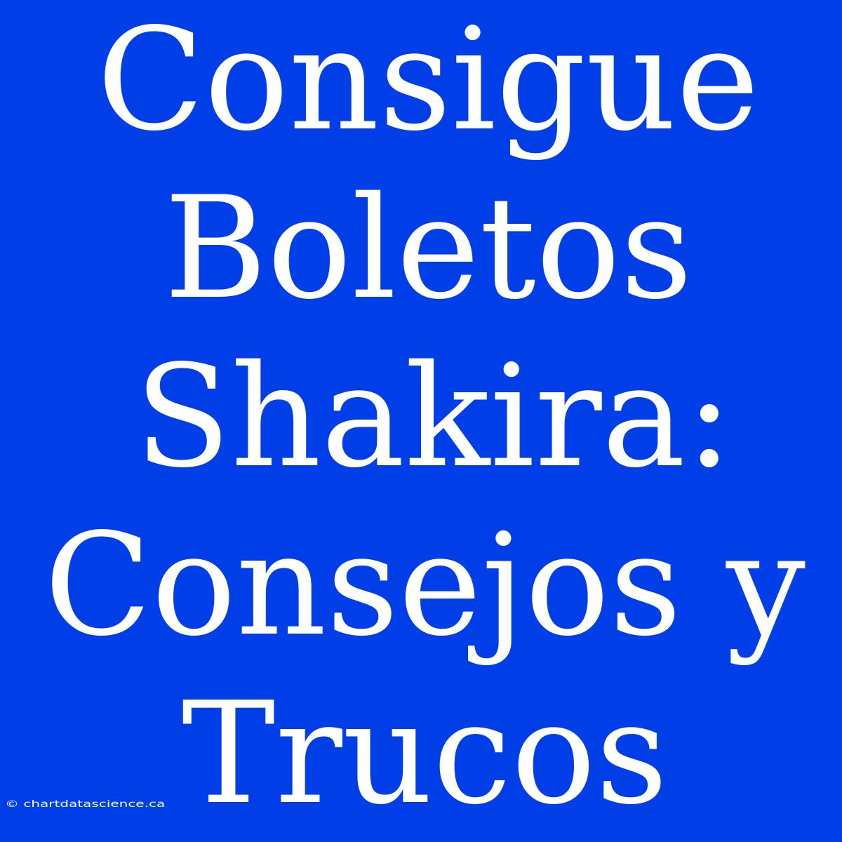 Consigue Boletos Shakira: Consejos Y Trucos