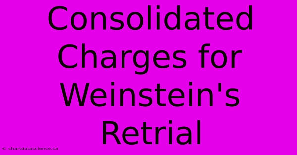 Consolidated Charges For Weinstein's Retrial