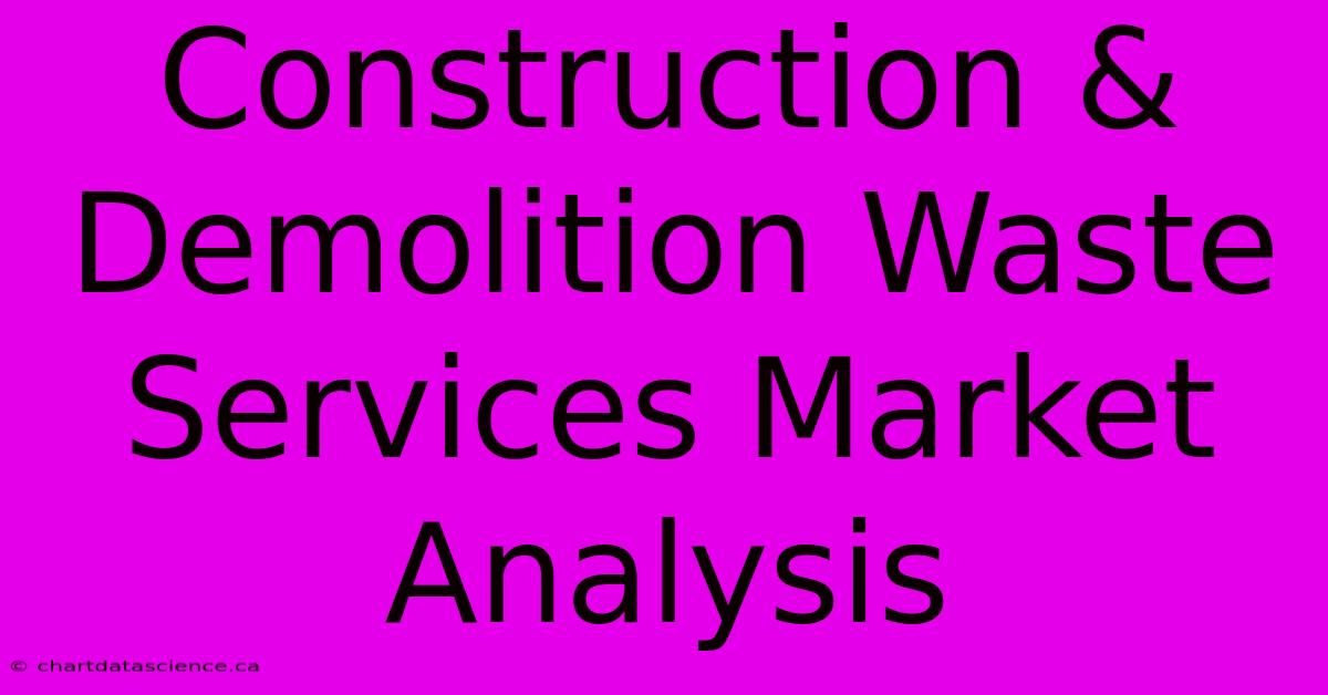 Construction & Demolition Waste Services Market Analysis