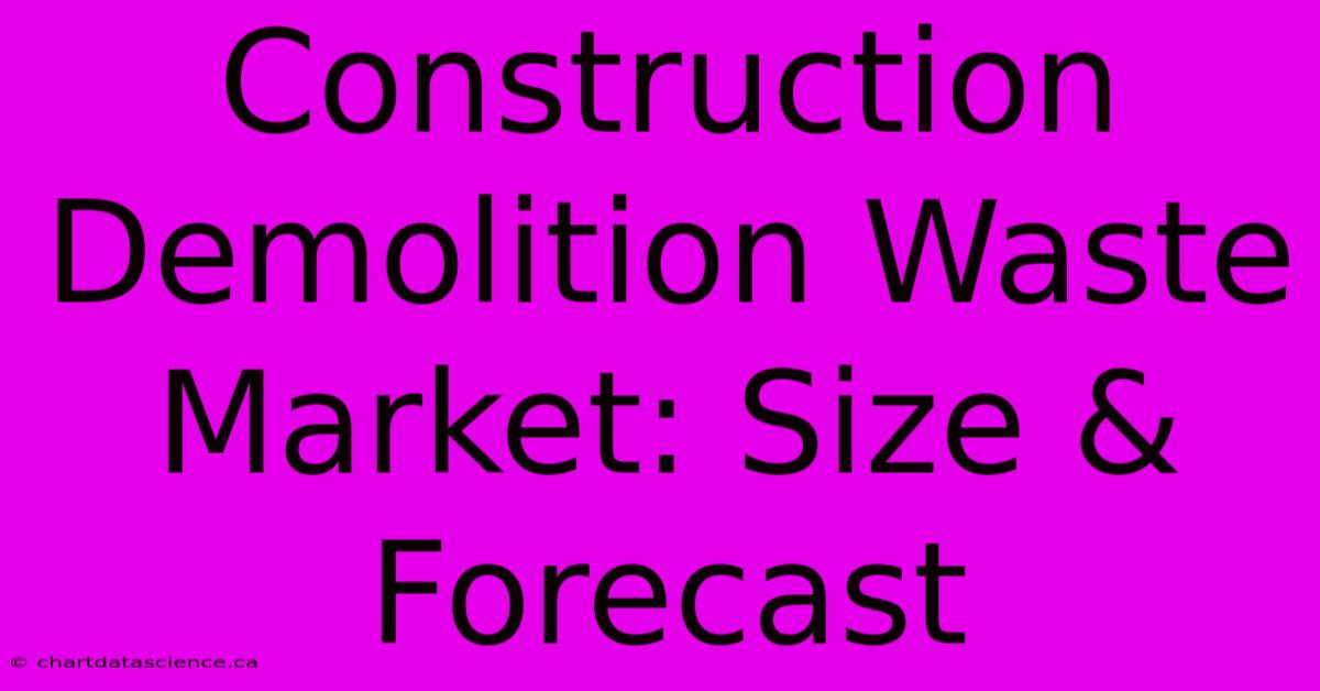 Construction Demolition Waste Market: Size & Forecast