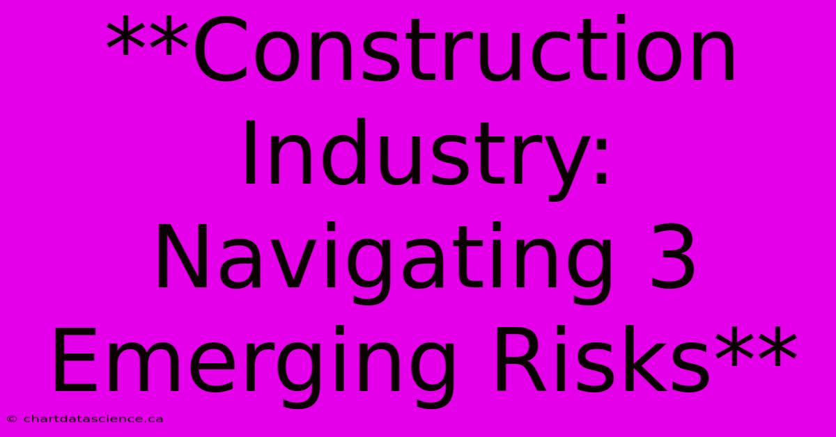 **Construction Industry: Navigating 3 Emerging Risks**