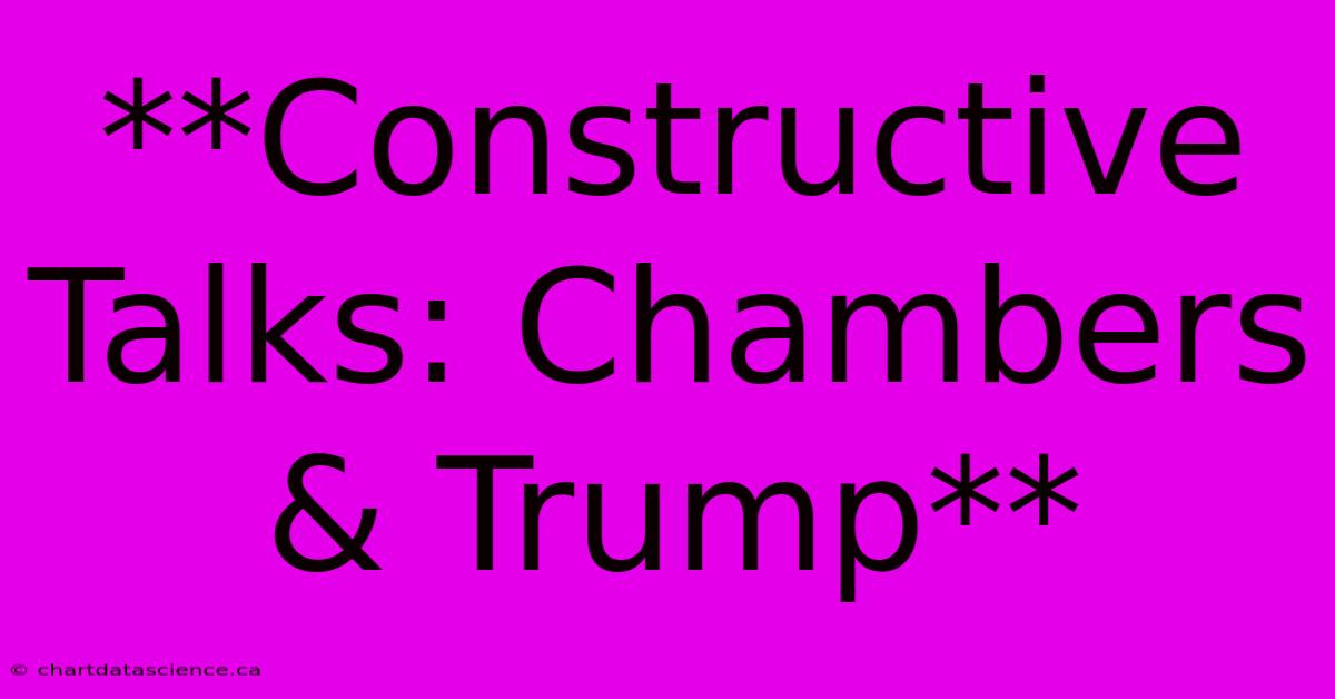 **Constructive Talks: Chambers & Trump**