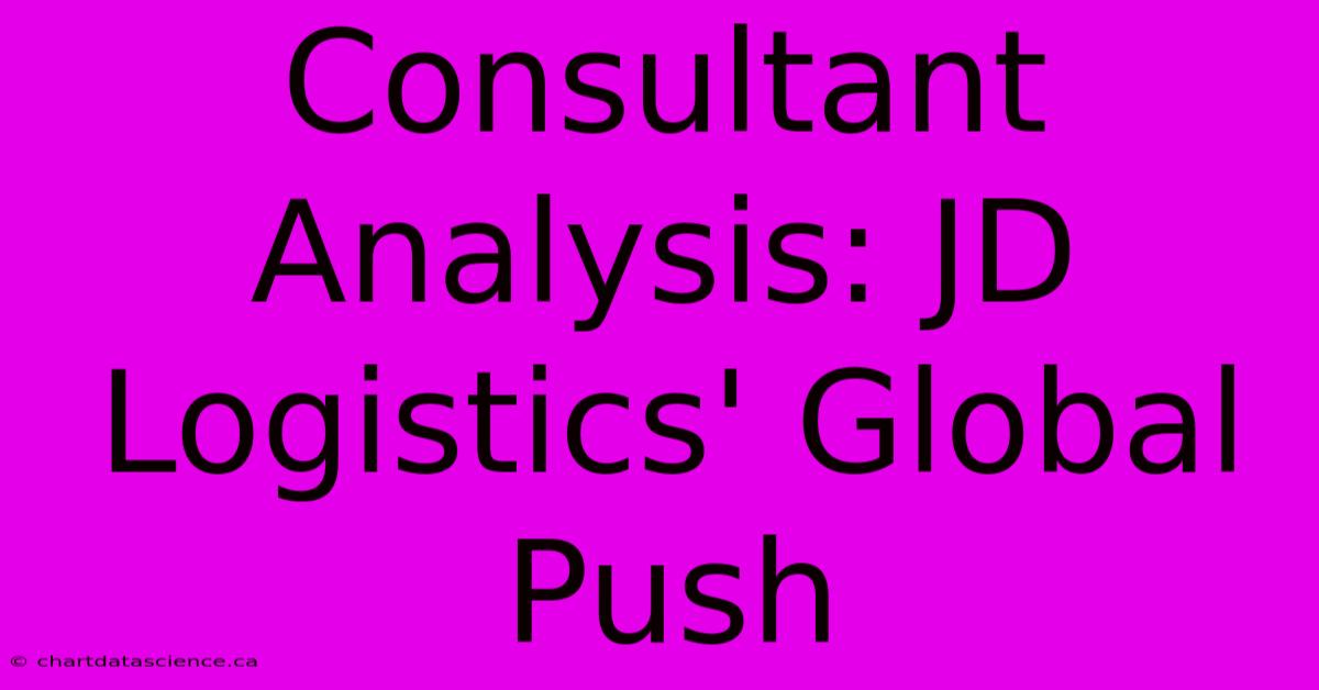 Consultant Analysis: JD Logistics' Global Push