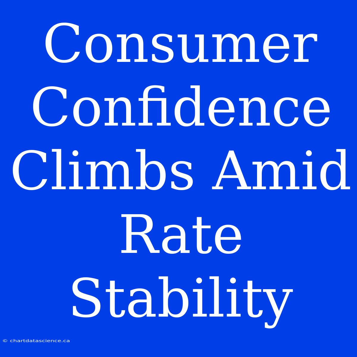 Consumer Confidence Climbs Amid Rate Stability