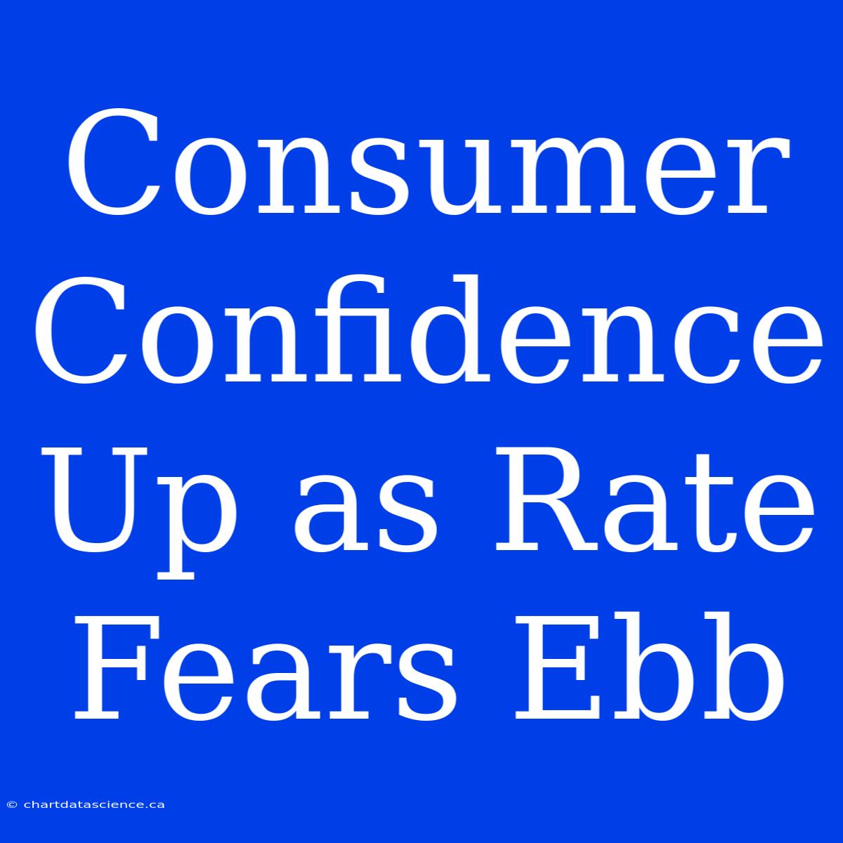 Consumer Confidence Up As Rate Fears Ebb