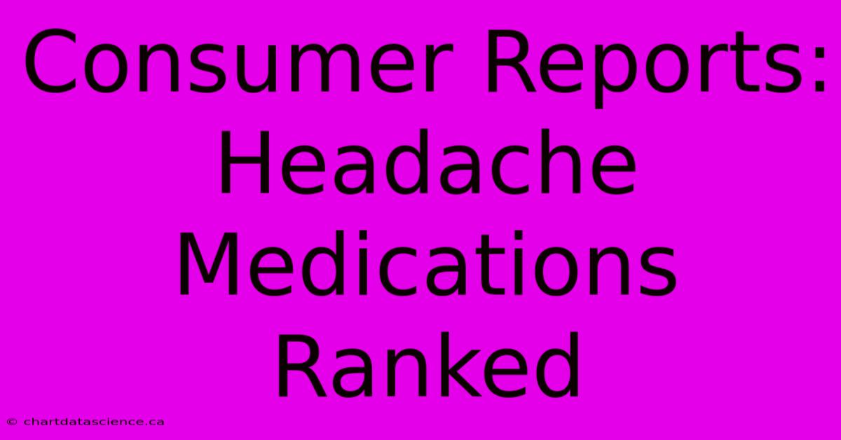 Consumer Reports: Headache Medications Ranked