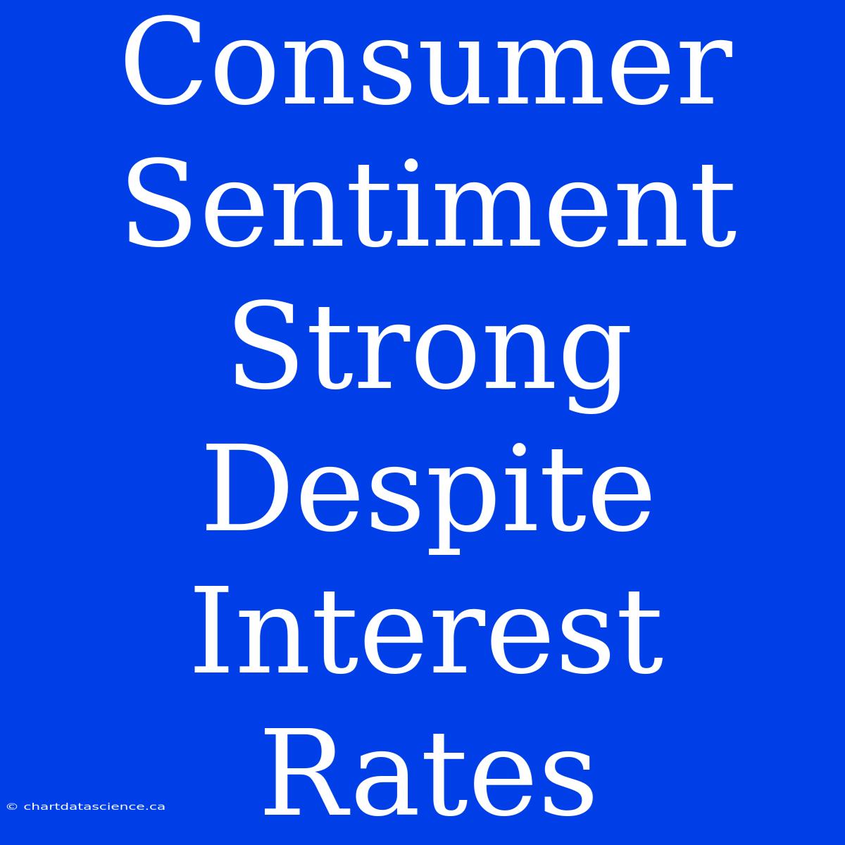 Consumer Sentiment Strong Despite Interest Rates