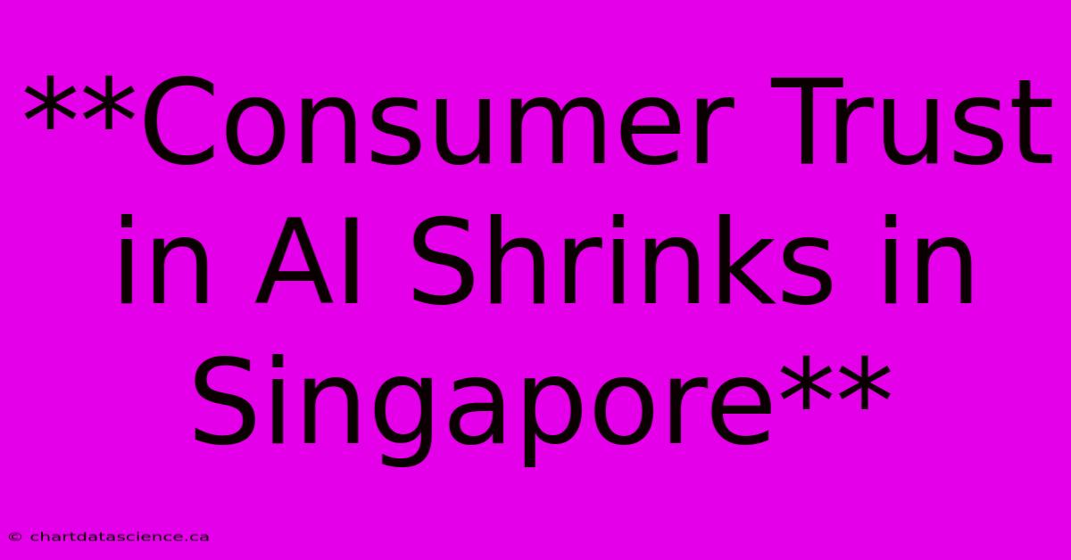 **Consumer Trust In AI Shrinks In Singapore**