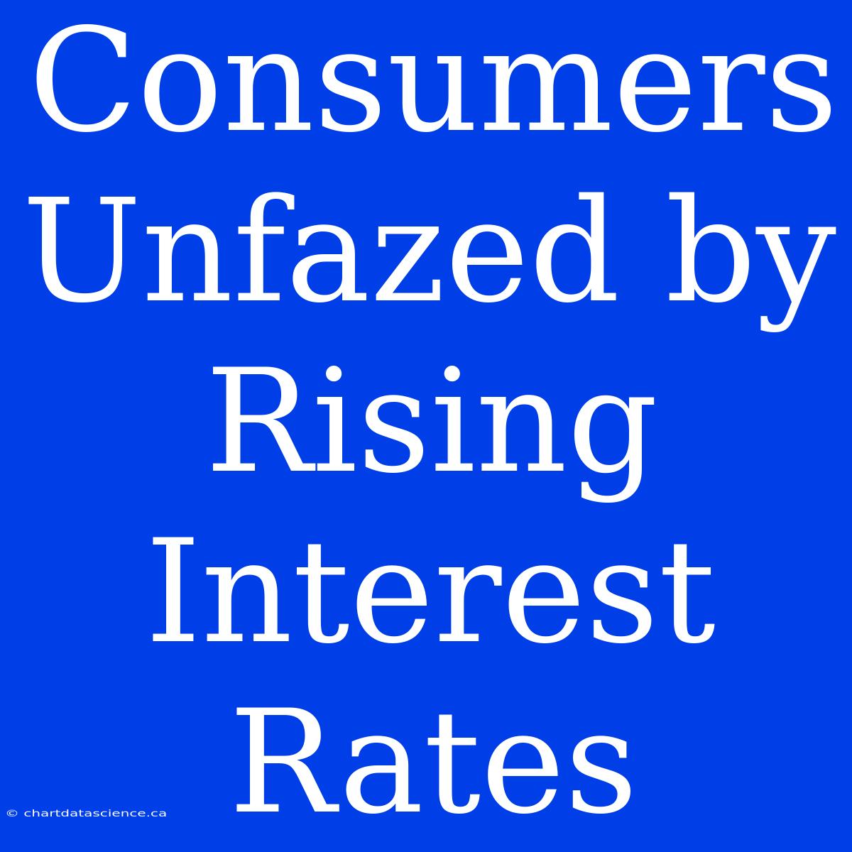 Consumers Unfazed By Rising Interest Rates