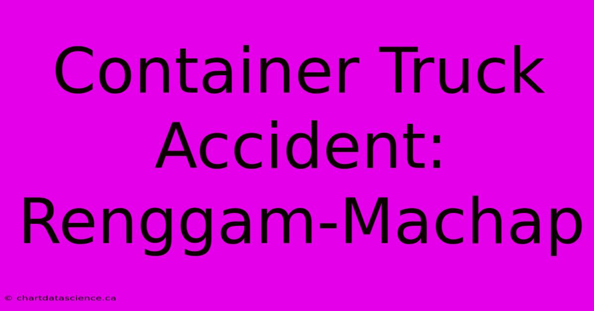 Container Truck Accident: Renggam-Machap