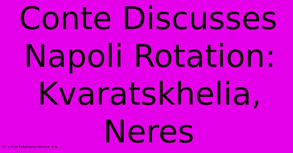 Conte Discusses Napoli Rotation: Kvaratskhelia, Neres