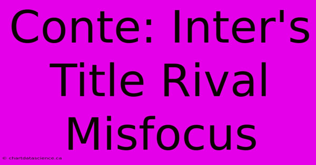 Conte: Inter's Title Rival Misfocus