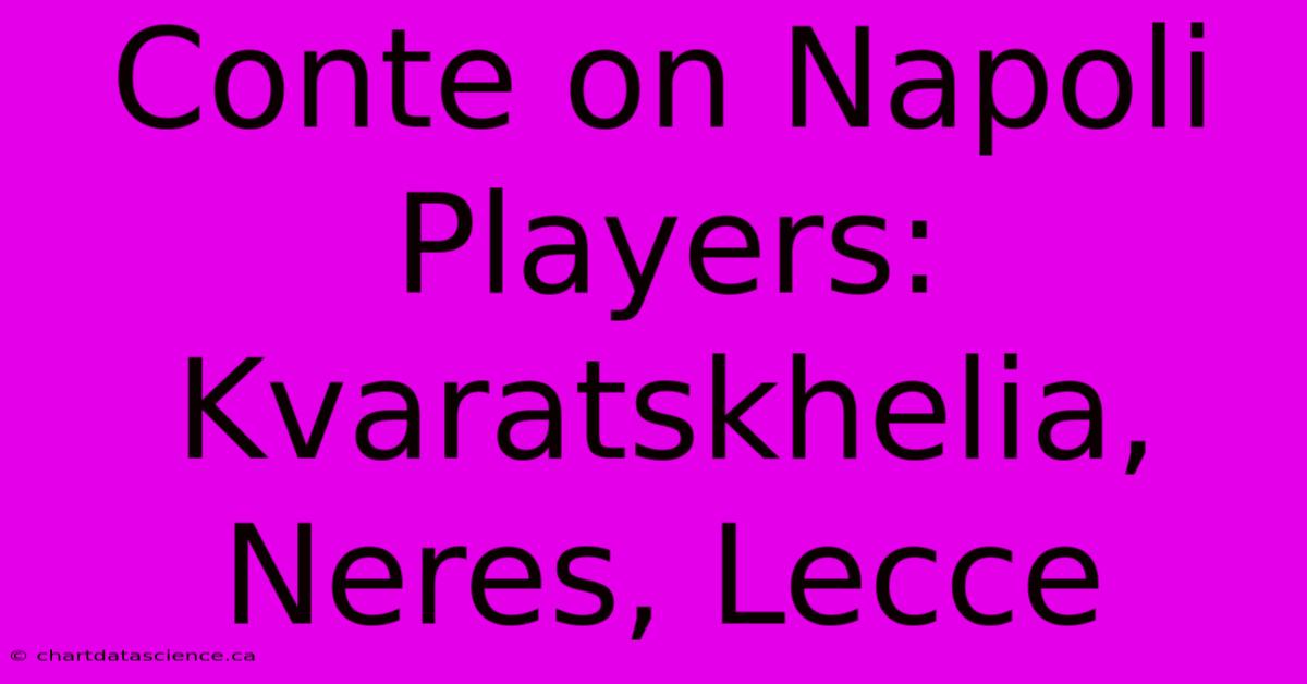 Conte On Napoli Players: Kvaratskhelia, Neres, Lecce