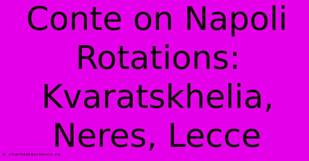 Conte On Napoli Rotations: Kvaratskhelia, Neres, Lecce