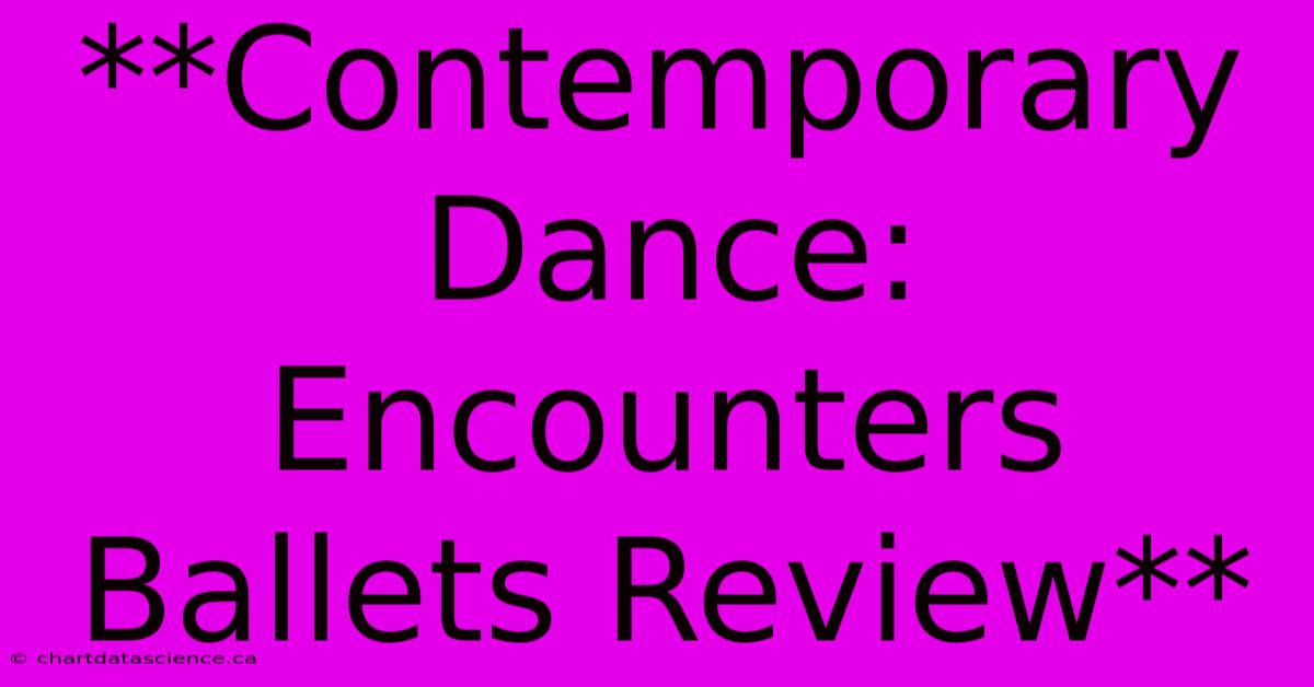 **Contemporary Dance: Encounters Ballets Review** 