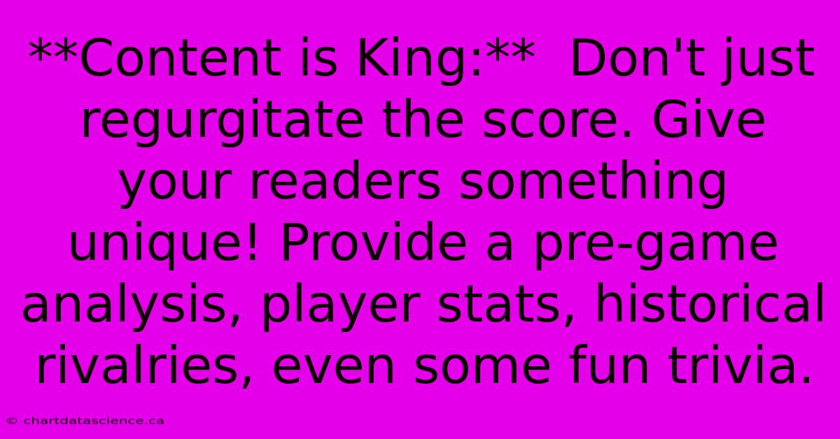 **Content Is King:**  Don't Just Regurgitate The Score. Give Your Readers Something Unique! Provide A Pre-game Analysis, Player Stats, Historical Rivalries, Even Some Fun Trivia.  