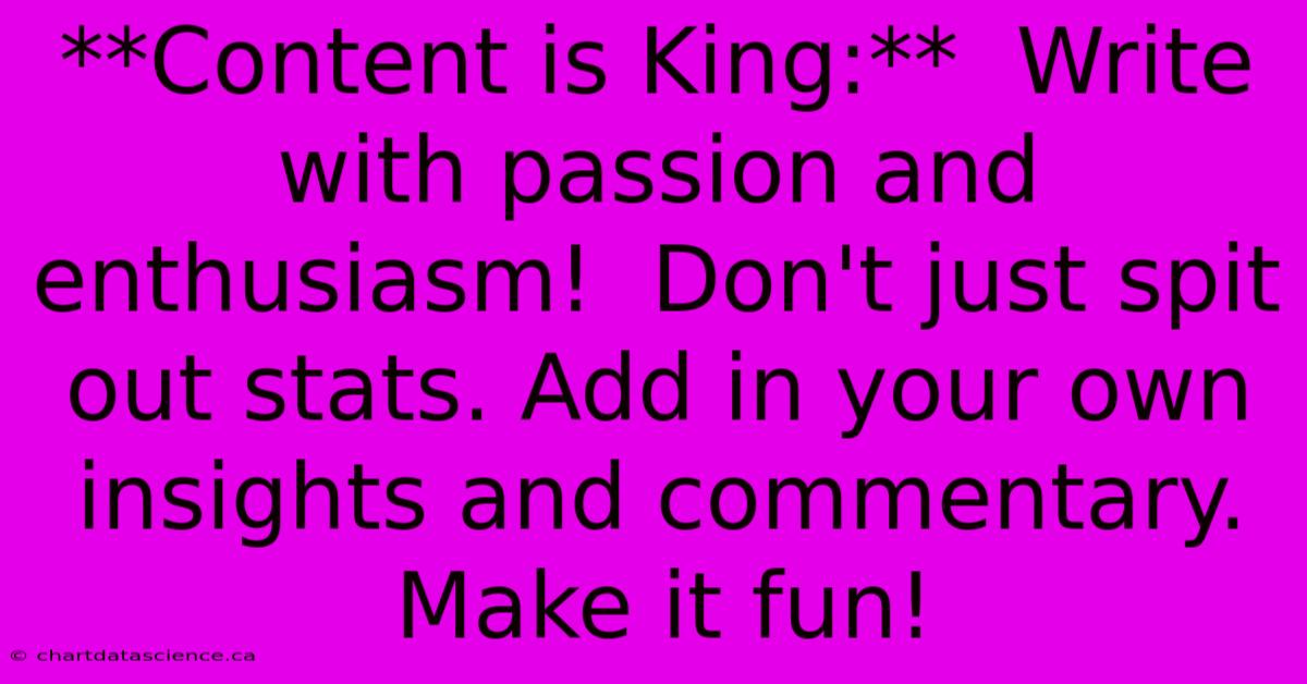 **Content Is King:**  Write With Passion And Enthusiasm!  Don't Just Spit Out Stats. Add In Your Own Insights And Commentary. Make It Fun!