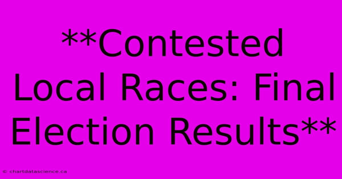 **Contested Local Races: Final Election Results**